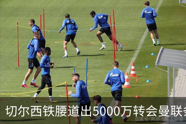 切尔西铁腰道出5000万转会曼联条件！埃德本周再次体检，原因曝光